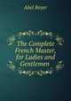 The Complete French Master, for Ladies and Gentlemen ., Abel Boyer 