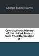 Constitutional History of the United States: From Their Declaration of ., Curtis George Ticknor 