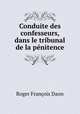 Conduite des confesseurs, dans le tribunal de la penitence, Roger Francois Daon 
