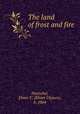 The land of frost and fire, Hoenshel, Elmer U. (Elmer Ulysses), b. 1864 