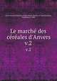 Le march des crales d`Anvers. v.2, International Institute of Agriculture. Bureau of Statistics,Dore, Valentino, b. 1886 