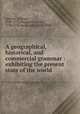 A geographical, historical, and commercial grammar : exhibiting the present state of the world ., Guthrie, William, 1708-1770,Ferguson, James, 1710-1776,Knox, John, 1720-1790 