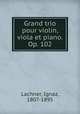 Grand trio pour violin, viola et piano. Op. 102, Lachner, Ignaz, 1807-1895 