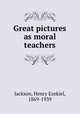 Great pictures as moral teachers, Jackson, Henry Ezekiel, 1869-1939 