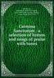 Carmina Sanctorum : a selection of hymns and songs of praise with tunes, Hitchcock, Roswell D. (Roswell Dwight), 1817-1887,Eddy, Zachary,Mudge, Lewis Ward, 1839-1914 