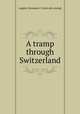 A tramp through Switzerland, Leggett, Benjamin F. [from old catalog] 