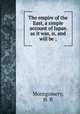 The empire of the East, a simple account of Japan as it was, is, and will be ;, Montgomery, H. B 