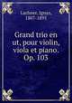 Grand trio en ut, pour violin, viola et piano. Op. 103, Lachner, Ignaz, 1807-1895 