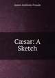 C?sar: A Sketch, James Anthony Froude 