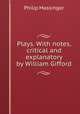 Plays. With notes, critical and explanatory by William Gifford, Massinger, Philip, 1583-1640 