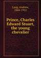 Prince, Charles Edward Stuart, the young chevalier, Lang, Andrew, 1844-1912 