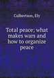Total peace; what makes wars and how to organize peace, Culbertson, Ely 