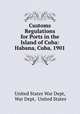 Customs Regulations for Ports in the Island of Cuba: Habana, Cuba, 1901., United States War Dept, War Dept, United States 