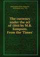 The currency under the act of 1844 by M.B. Sampson. From the 