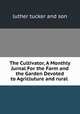 The Cultivator, A Monthly Jurnal For the Farm and the Garden Devoted to Agricluture and rural ., luther tucker and son 