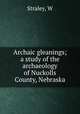 Archaic gleanings; a study of the archaeology of Nuckolls County, Nebraska, W. Straley 