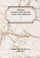 William Wordsworth, his life, works and influence. 1, Harper, George McLean, 1863-1947 