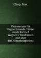 Vademecum fr Wagnerfreunde. Fhrer durch Richard Wagner`s Tondramen (mit ber 400 Notenbeispielen), Chop, Max 