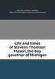 Life and times of Stevens Thomson Mason, the boy governor of Michigan, Hemans, Lawton Thomas, 1864-1916,Michigan. Historical Commission 