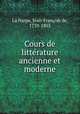 Cours de litte?rature ancienne et moderne, Jean-Francois de La Harpe 