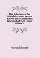 Das Schulwesen des Mittelalters und dessen Reform im sechszehnten Jahrhundert: Mit einem Abdruck ., Heinrich Heppe 