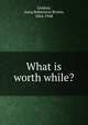 What is worth while?, Lindsay, Anna Robertson Brown, 1864-1948 
