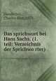 Das sprichwort bei Hans Sachs. (1.teil: Verzeichnis der Sprichwo?rter), Handschin, Charles Hart, 1873- 