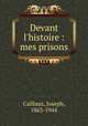 Devant l`histoire : mes prisons, Caillaux, Joseph, 1863-1944 