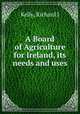 A Board of Agriculture for Ireland, its needs and uses, Richard J. Kelly 