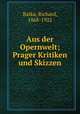 Aus der Opernwelt; Prager Kritiken und Skizzen, Batka, Richard, 1868-1922 
