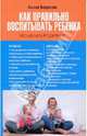 Как правильно воспитывать ребенка. Что делать родителям, Баркан Алла Исааковна 