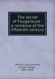 The secret of Fougereuse : a romance of the fifteenth century, Morvan, Louis,Guiney, Louise Imogen, 1861-1920 