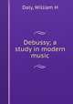 Debussy; a study in modern music, William H. Daly 