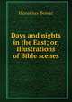 Days and nights in the East; or, Illustrations of Bible scenes, Horatius Bonar 