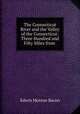 The Connecticut River and the Valley of the Connecticut: Three Hundred and Fifty Miles from ., Edwin Monroe Bacon 