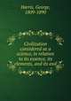 Civilization considered as a science, in relation to its essence, its elements, and its end, Harris, George, 1809-1890 
