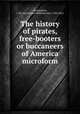 The history of pirates, free-booters or buccaneers of America microform, Archenholz, J. W. von (Johann Wilhelm von), 1743-1812 