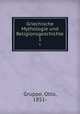 Griechische Mythologie und Religionsgeschichte. 1, Gruppe, Otto, 1851- 