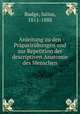 Anleitung zu den Praparirubungen und zur Repetition der descriptiven Anatomie des Menschen, Budge, Julius, 1811-1888 