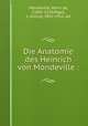 Die Anatomie des Heinrich von Mondeville :, Mondeville, Henri de, 1260?-1320,Pagel, J. (Julius), 1851-1912, ed 