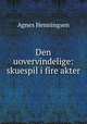 Den uovervindelige: skuespil i fire akter, Agnes Henningsen 