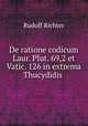 De ratione codicum Laur. Plut. 69,2 et Vatic. 126 in extrema Thucydidis ., Rudolf Richter 