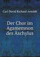 Der Chor im Agamemnon des Aschylus, Carl David Richard Arnoldt 