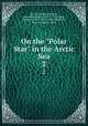 On the "Polar Star" in the Arctic Sea. 2, Savoia, Luigi Amedeo di, duca degli Abruzzi, 1873-1933,Cagni, Umberto, 1863-1922,Cavalli Molinelli, Pietro Achille, b. 1865 