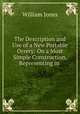 The Description and Use of a New Portable Orrery: On a Most Simple Construction, Representing in ., William Jones 