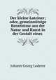 Der kleine Lateiner; oder, gemeinnutzige Kenntnisse aus der Natur und Kunst in der Gestalt eines ., Johann Georg Lederer 