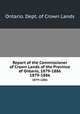 Report of the Commissioner of Crown Lands of the Province of Ontario, 1879-1886. 1879-1886, Ontario. Dept. of Crown Lands 