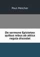 De sermone Epicteteo quibus rebus ab attica regula discedat., Paul Melcher 