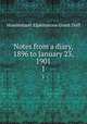 Notes from a diary, 1896 to January 23, 1901. 1, Grant Duff, Mountstuart E. (Mountstuart Elphinstone), Sir, 1829-1906 
