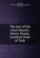 The last of the royal Stuarts: Henry Stuart, Cardinal Duke of York, Vaughan, Herbert M. (Herbert Millingchamp), 1870-1948 